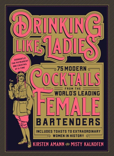 Drinking Like Ladies: 75 Modern Cocktails from the World's Leading Female Bartenders ; Includes Toasts to Extraordinary Women in History