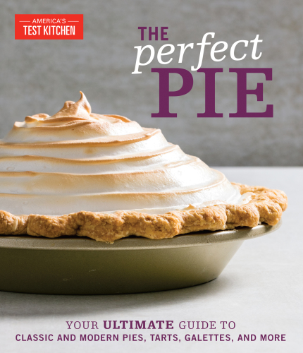 Perfect Pie: Your Ultimate Guide to Classic and Modern Pies, Tarts, Galettes and More