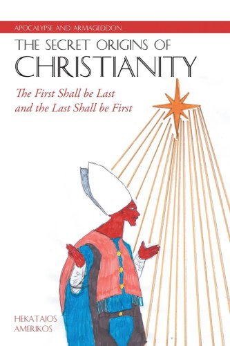 APOCALYPSE AND ARMAGEDDON, THE SECRET ORIGINS OF CHRISTIANITY: the first shall be last and the ... last shall be first