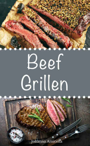 Beef Grillen: 30 Rezepte für leckere Beef-Gerichte zum Grillen: Damit die nächste Grill-Party ein Hit wird !