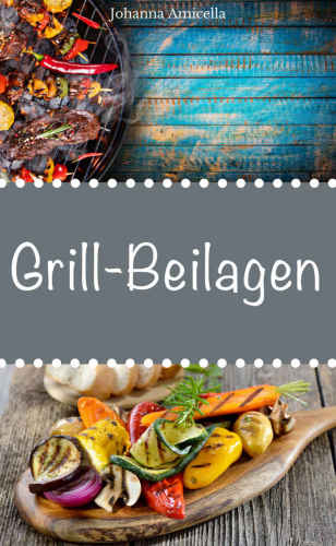 Grillbeilagen: 30 Rezepte für leckere Grill-Beilagen: Damit die nächste Grill-Party ein Hit wird !