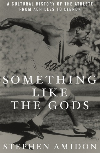 Something like the gods a cultural history of the athlete from Achilles to LeBron