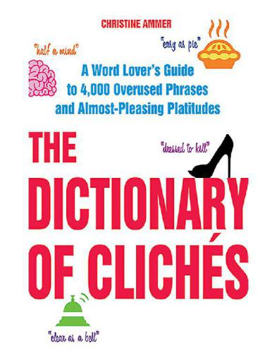 The dictionary of cliches a word lover's guide to 4,000 overused phrases and almost-pleasing platitudes