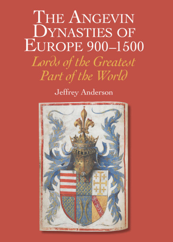 Angevin Dynasties of Europe 900-1500: Lords of the Greater Part of the World