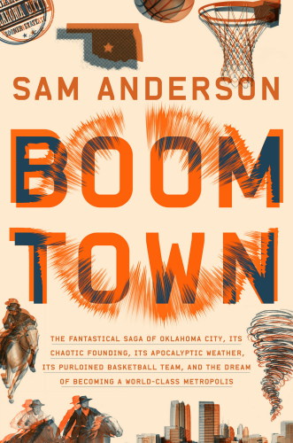 Boom town: the fantastical saga of Oklahoma City, its chaotic founding, its apocalyptic weather, its purloined basketball team, and the dream of becoming a world-class metropolis