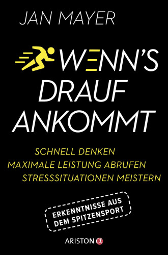 Wenn's drauf ankommt Schnell denken - maximale Leistung abrufen - Stresssituationen meistern. Erkenntnisse aus dem Spitzensport