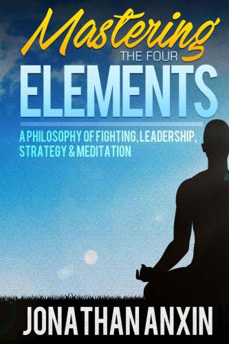 Mastering The Four Elements: A Philosophy Of Fighting, Leadership, Strategy & Meditation