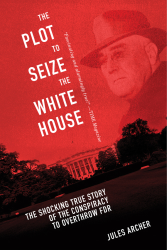 The plot to seize the White House: the shocking true story of the conspiracy to Overthrow FDR