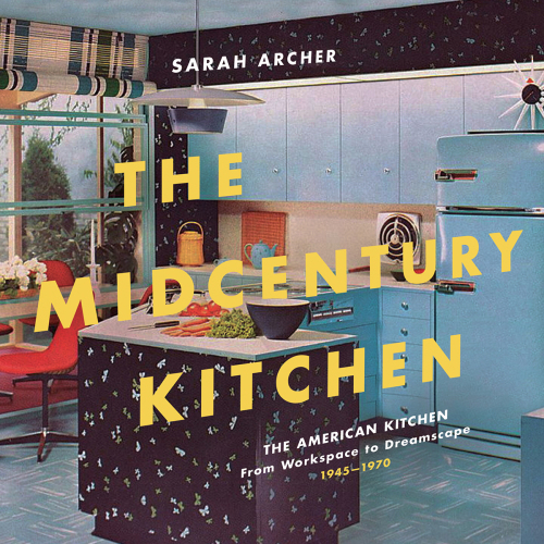 The midcentury kitchen: America's favorite room: from workspace to dreamscape, 1940s-1970s