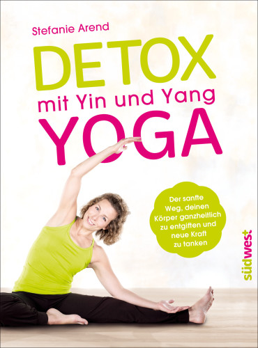Detox mit Yin und Yang Yoga Der sanfte Weg, deinen Körper ganzheitlich zu entgiften und neue Kraft zu tanken