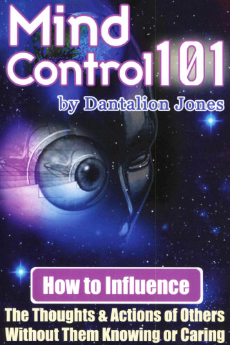 Mind Control 101: How To Influence The Thoughts And Actions Of Others Without Them Knowing Or Caring