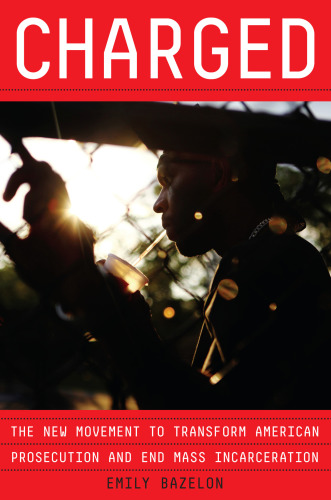 CHARGED: overzealous prosecutors, the quest for mercy, and the fight to transform criminal ... justice in america