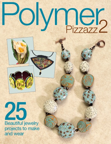 Polymer Pizzazz 2: 25+ Beautiful Jewelry Projects to Make and Wear