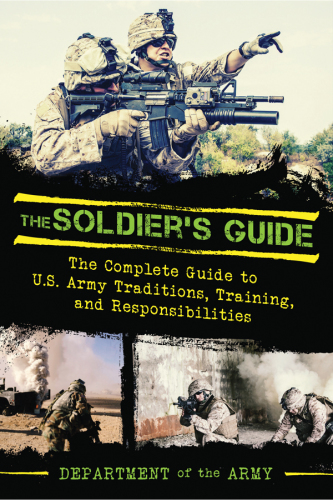 The Soldier's Guide: the Complete Guide to U.S. Army Traditions, Training, and Responsibilities