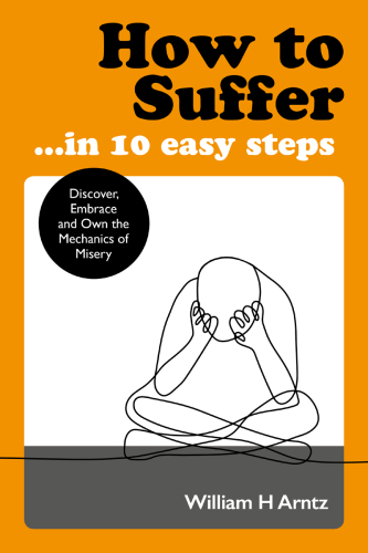 How to suffer â?Œ in 10 easy steps: discover, embrace and own the mechanics of misery
