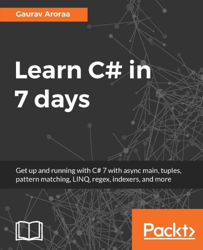 Learn C# in 7 days: get up and running with C# 7 with async main, tuples, pattern matching, LINQ, regex, indexers, and more