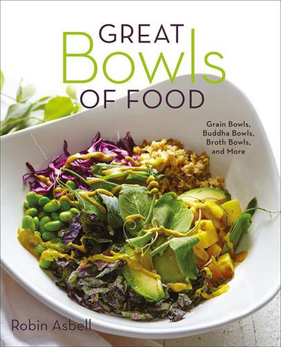 Great bowls of food: grain bowls, buddha bowls, broth bowls, and more