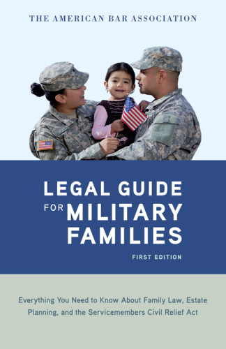 The American Bar Association legal guide for military families: everything you need to know about family law, estate planning, and the Service-Members Civil Relief Act