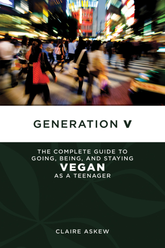 Generation V: the complete guide to going, being, and staying vegan as a teenager