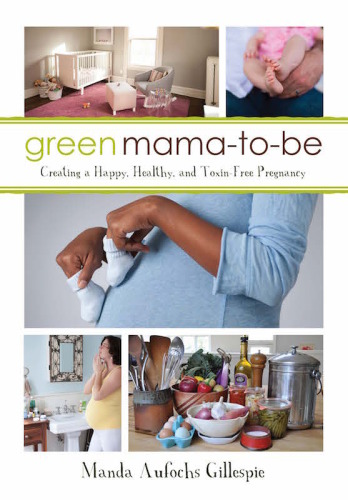 Green mama-to-be: creating a happy, healthy, and toxin-free pregnancy
