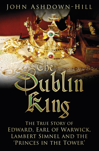 The Dublin King: the true story of Edward, Earl of Warwick, Lambert Simnel and the 'Princes in the Tower'