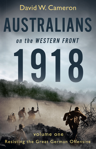 Australians on the Western Front 1918. Volume 1, Resisting the great German offensive