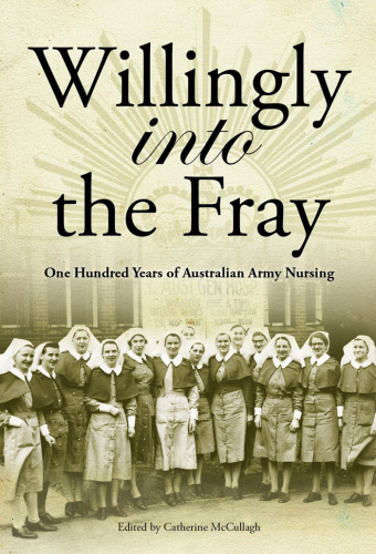Willingly into the fray: one hundred years of Australian Army nursing