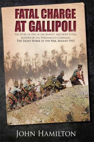 Fatal charge at Gallipoli: the story of one of the bravest, and most futile, actions of the Dardanelles Campaign: the Light Horse at the Nek, August 1915