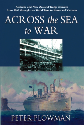 Across the sea to war: Australian & New Zealand troop convoys from 1865 through two World Wars to Korea and Vietnam