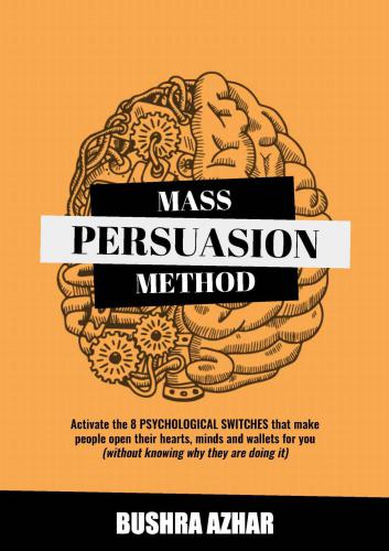 Mass persuasion method: activate the 8 psychological switches that make people open their hearts, minds and wallets for you (without knowing why they are doing it)