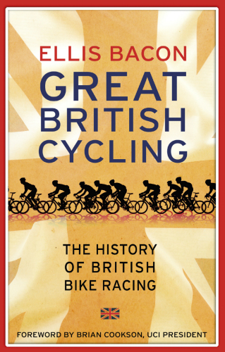 Great British cycling: the history of British bike racing 1868-2014: The History of British Bike Racing