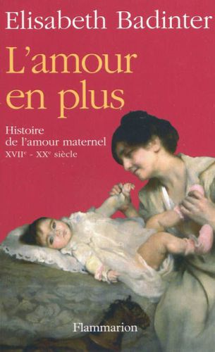 L'amour en plus: histoire de l'amour maternel (XVIIe - XXe siècle)