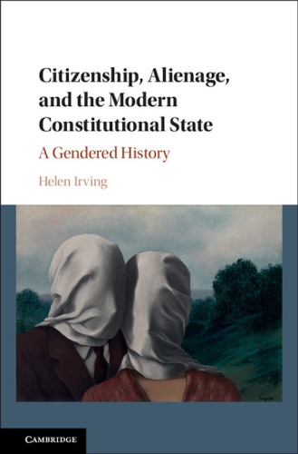 CITIZENSHIP, ALIENAGE, AND THE MODERN CONSTITUTIONAL STATE: a gendered history
