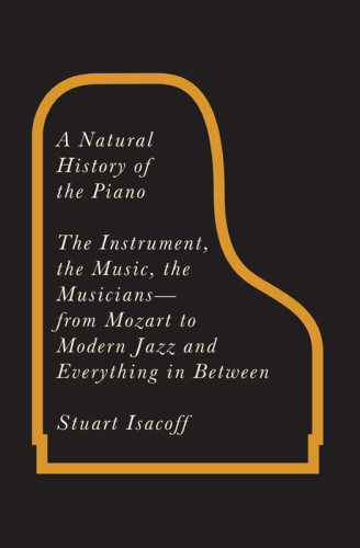 A natural history of the piano: the instrument, the music, the musicians--from Mozart to modern jazz, and everything in between