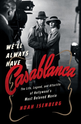 We'll always have Casablanca: the life, legend, and afterlife of Hollywood's most beloved movie
