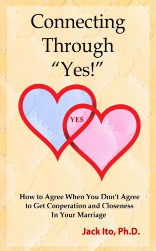 Connecting Through ''Yes!'': how to agree when you don't agree to get cooperation and closeness in your marriage