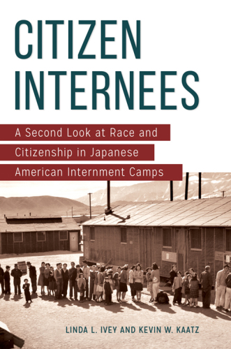 Citizen Internees a Second Look at Race and Citizenship in Japanese American Internment Camps: Ivey, Linda L.; Kaatz, Kevin W