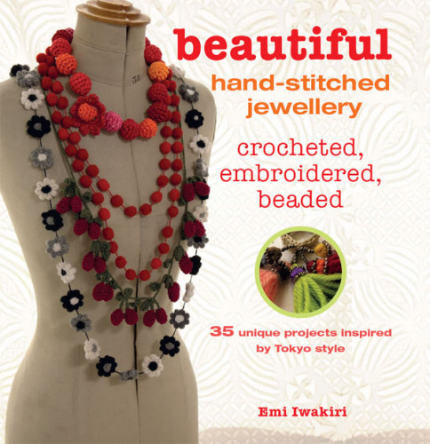 Beautiful Hand-stitched Jewellery: 35 unique crocheted and hand-stitched projects inspired by Tokyo style