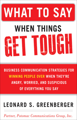 What to Say When Things Get Tough: Business Communication Strategies for Winning People Over When They're Angry, Worried and Suspicious of