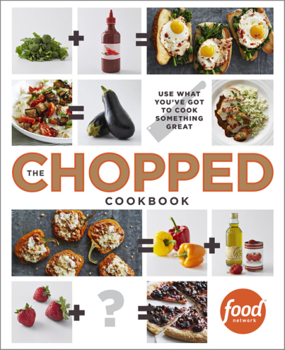 The chopped cookbook: use what you have got to cook something great