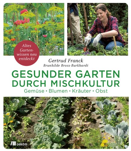 Gesunder Garten durch Mischkultur: Gemüse, Blumen, Kräuter, Obst: Altes Gartenwissen neu entdeckt