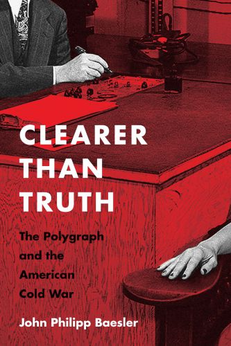 Clearer than truth: the polygraph and the American Cold War