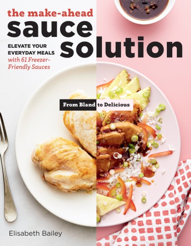 The Sauce Solution: Elevate Your Everyday Meals with 61 Make-Ahead Sauces ; from Bland to Delicious