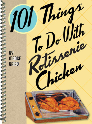 101 Things to Do With Rotisserie Chicken