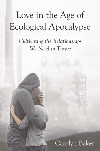 Love in the age of ecological apocalypse: cultivating the relationships we need to thrive