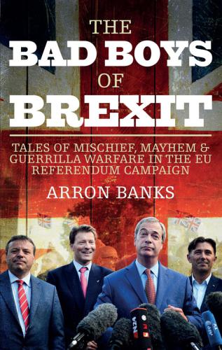 The bad boys of Brexit: tales of mischief, mayhem & guerrilla warfare in the EU referendum campaign