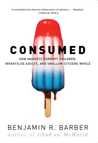Con$umed: how markets corrupt children, infantilize adults, and swallow citizens whole