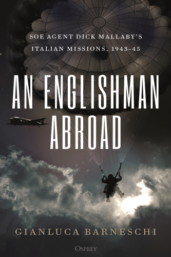 An ENGLISHMAN ABROAD: soe agent dick mallabys italian missions, 194345