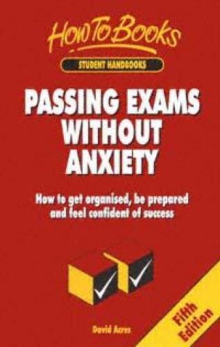 Passing Exams Without Anxiety: How to Get Organised, Be Prepared and Feel Confident of Success