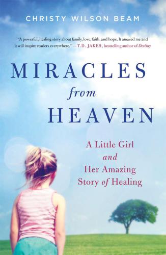 Miracles from Heaven: a little girl, her journey to Heaven, and her amazing story of healing